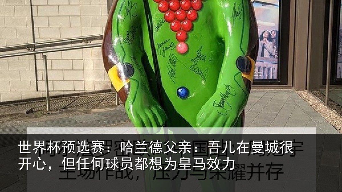 世界杯预选赛：哈兰德父亲：吾儿在曼城很开心，但任何球员都想为皇马效力