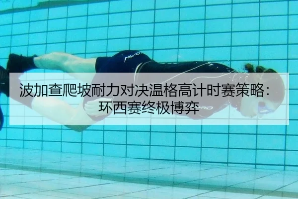 波加查爬坡耐力对决温格高计时赛策略：环西赛终极博弈