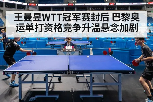 王曼昱WTT冠军赛封后 巴黎奥运单打资格竞争升温悬念加剧
