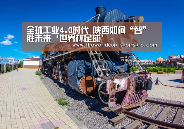 全球工业4.0时代 陕西如何“智”胜未来‘世界杯足球’