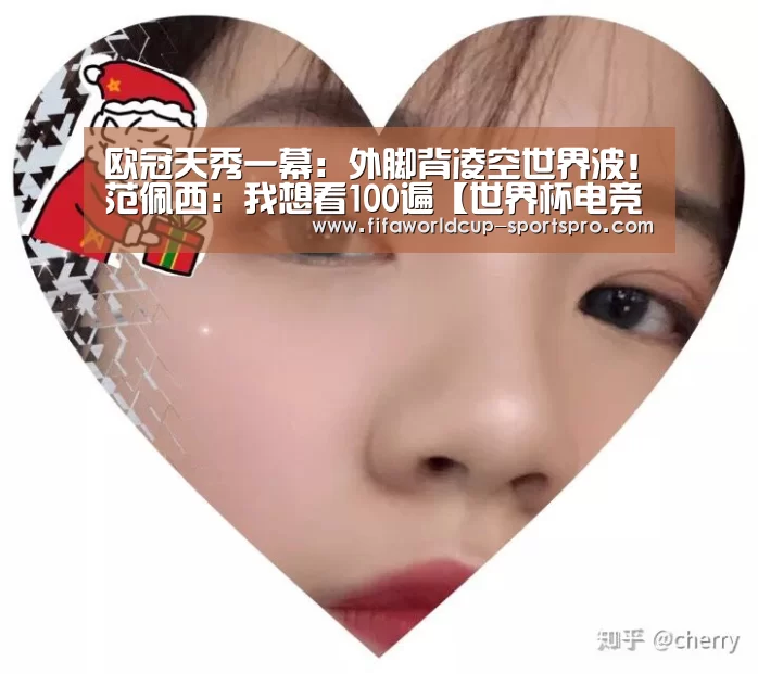 欧冠天秀一幕：外脚背凌空世界波！范佩西：我想看100遍【世界